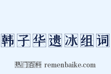 韩子华遗冰组词是什么意思的图片
